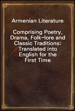 Armenian LiteratureComprising Poetry, Drama, Folk-lore and Classic Traditions; Translated into English for the First Time
