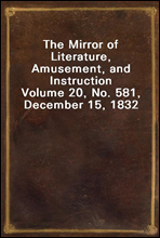 The Mirror of Literature, Amusement, and InstructionVolume 20, No. 581, December 15, 1832