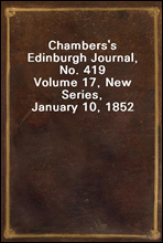 Chambers's Edinburgh Journal, No. 419Volume 17, New Series, January 10, 1852
