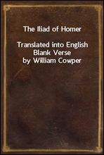 The Iliad of HomerTranslated into English Blank Verse by William Cowper