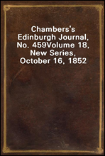 Chambers's Edinburgh Journal, No. 459Volume 18, New Series, October 16, 1852