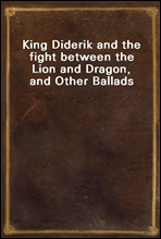King Diderik and the fight between the Lion and Dragon, and Other Ballads