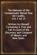The Memoirs of the Conquistador Bernal Diaz del Castillo, Vol 1 (of 2)Written by Himself Containing a True and Full Account of the Discovery and Conquest of Mexico and New Spain.