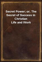 Secret Power; or, The Secret of Success in Christian Life and Work