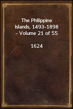 The Philippine Islands, 1493-1898 - Volume 21 of 55 1624Explorations by early navigators, descriptions of the islands and their peoples, their history and records of the catholic missions, as rela