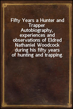 Fifty Years a Hunter and TrapperAutobiography, experiences and observations of Eldred Nathaniel Woodcock during his fifty years of hunting and trapping.