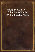 Aesop Dress`d; Or, A Collection of Fables Writ in Familiar Verse