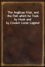 The Anglican Friar, and the Fish which he Took by Hook and by CrookA Comic Legend