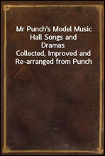 Mr Punch`s Model Music Hall Songs and DramasCollected, Improved and Re-arranged from Punch