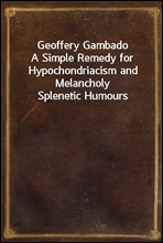 Geoffery GambadoA Simple Remedy for Hypochondriacism and Melancholy Splenetic Humours