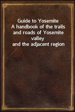 Guide to YosemiteA handbook of the trails and roads of Yosemite valley and the adjacent region