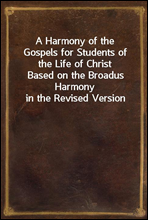 A Harmony of the Gospels for Students of the Life of ChristBased on the Broadus Harmony in the Revised Version