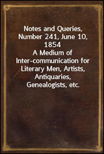 Notes and Queries, Number 241, June 10, 1854A Medium of Inter-communication for Literary Men, Artists, Antiquaries, Genealogists, etc.