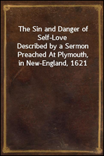 The Sin and Danger of Self-LoveDescribed by a Sermon Preached At Plymouth, in New-England, 1621