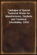 Catalogue of Special Technical Works for Manufacturers, Students, and Technical SchoolsMay 1904