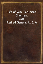 Life of Wm. Tecumseh Sherman.Late Retired General. U. S. A.