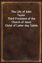 The Life of John TaylorThird President of the Church of Jesus Christ of Latter-day Saints