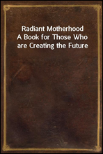 Radiant MotherhoodA Book for Those Who are Creating the Future