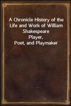 A Chronicle History of the Life and Work of William ShakespearePlayer, Poet, and Playmaker