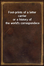 Foot-prints of a letter carrieror a history of the world`s correspondece