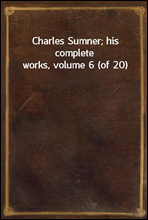 Charles Sumner; his complete works, volume 6 (of 20)