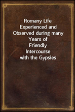 Romany LifeExperienced and Observed during many Years of FriendlyIntercourse with the Gypsies