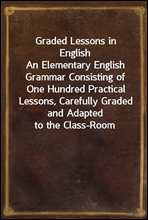 Graded Lessons in EnglishAn Elementary English Grammar Consisting of One Hundred Practical Lessons, Carefully Graded and Adapted to the Class-Room