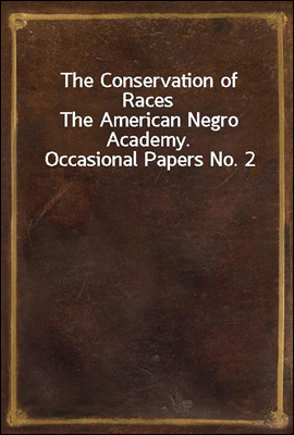 The Conservation of RacesThe American Negro Academy. Occasional Papers No. 2