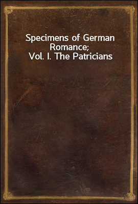 Specimens of German Romance; Vol. I. The Patricians
