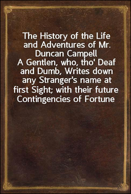The History of the Life and Adventures of Mr. Duncan CampellA Gentlen, who, tho' Deaf and Dumb, Writes down any Stranger's name at first Sight; with their future Contingencies of Fortune