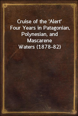 Cruise of the 'Alert'Four Years in Patagonian, Polynesian, and Mascarene Waters (1878-82)