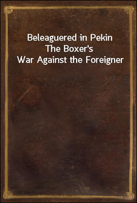 Beleaguered in PekinThe Boxer`s War Against the Foreigner