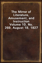 The Mirror of Literature, Amusement, and InstructionVolume 10, No. 269, August 18, 1827