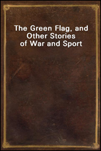 The Green Flag, and Other Stories of War and Sport
