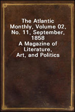 The Atlantic Monthly, Volume 02, No. 11, September, 1858A Magazine of Literature, Art, and Politics