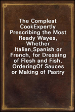 The Compleat CookExpertly Prescribing the Most Ready Wayes, Whether Italian,Spanish or French, for Dressing of Flesh and Fish, OrderingOf Sauces or Making of Pastry
