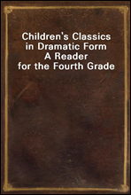 Children's Classics in Dramatic FormA Reader for the Fourth Grade