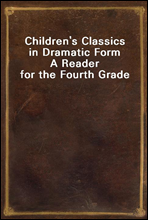 Children`s Classics in Dramatic FormA Reader for the Fourth Grade