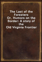 The Last of the ForestersOr, Humors on the Border; A story of the Old Virginia Frontier