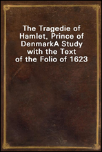 The Tragedie of Hamlet, Prince of DenmarkA Study with the Text of the Folio of 1623