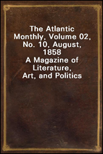 The Atlantic Monthly, Volume 02, No. 10, August, 1858A Magazine of Literature, Art, and Politics