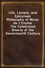Life, Letters, and Epicurean Philosophy of Ninon de L'EnclosThe Celebrated Beauty of the Seventeenth Century