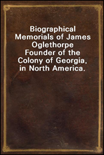 Biographical Memorials of James OglethorpeFounder of the Colony of Georgia, in North America.