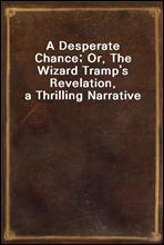 A Desperate Chance; Or, The Wizard Tramp`s Revelation, a Thrilling Narrative