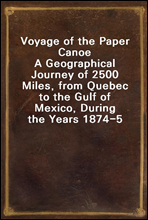 Voyage of the Paper CanoeA Geographical Journey of 2500 Miles, from Quebec to the Gulf of Mexico, During the Years 1874-5