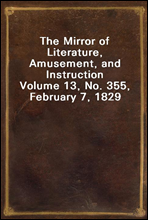 The Mirror of Literature, Amusement, and InstructionVolume 13, No. 355, February 7, 1829