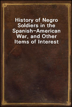 History of Negro Soldiers in the Spanish-American War, and Other Items of Interest