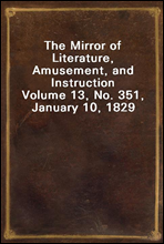 The Mirror of Literature, Amusement, and InstructionVolume 13, No. 351, January 10, 1829