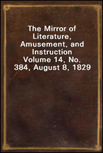 The Mirror of Literature, Amusement, and InstructionVolume 14, No. 384, August 8, 1829