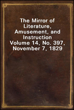 The Mirror of Literature, Amusement, and InstructionVolume 14, No. 397, November 7, 1829